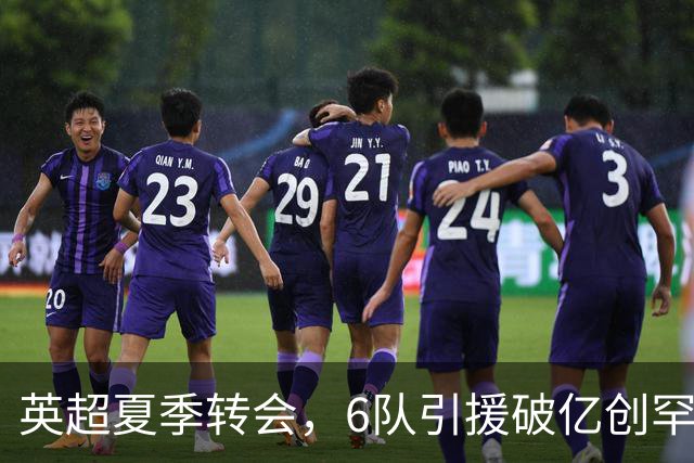英超夏季转会，6队引援破亿创罕见纪录