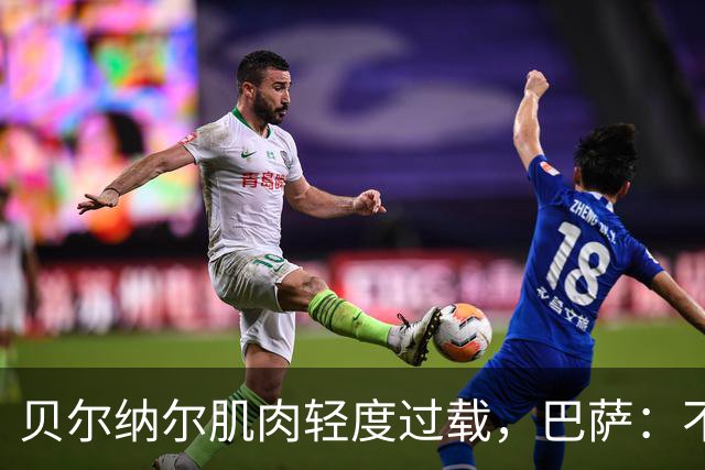 贝尔纳尔肌肉轻度过载，巴萨：不能再冒险了